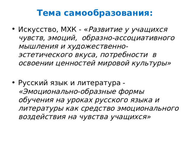 Тема самообразования: Искусство, МХК - « Развитие у учащихся чувств, эмоций, образно-ассоциативного мышления и художественно-эстетического вкуса, потребности в освоении ценностей мировой культуры» Русский язык и литература - «Эмоционально-образные формы обучения на уроках русского языка и литературы как средство эмоционального воздействия на чувства учащихся» 