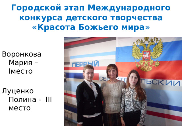 Городской этап Международного конкурса детского творчества  «Красота Божьего мира» Воронкова Мария – Iместо Луценко Полина - III место 