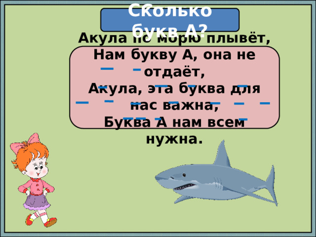 Сколько букв А? Стишок Акула по морю плывёт,  Нам букву А, она не отдаёт,  Акула, эта буква для нас важна,  Буква А нам всем нужна. 