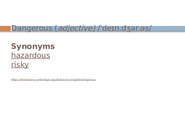  Dangerous ( adjective)  /ˈdeɪn.dʒər.əs/   Synonyms  hazardous  risky   https://dictionary.cambridge.org/dictionary/english/dangerous   