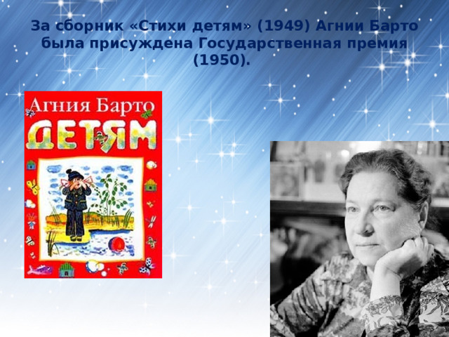 За сборник «Стихи детям» (1949) Агнии Барто была присуждена Государственная премия (1950). 