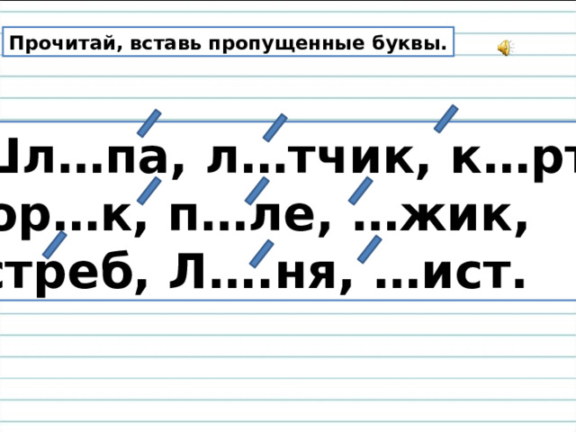 Прочитай, вставь пропущенные буквы.  Шл…па, л…тчик, к…рта,  мор…к, п…ле, …жик, … стреб, Л….ня, …ист. 