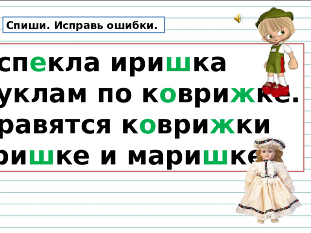 Спиши. Исправь ошибки. Исп е кла ири ш ка Куклам по к о ври ж ке. Нравятся к о ври ж ки Гри ш ке и мари ш ке. 