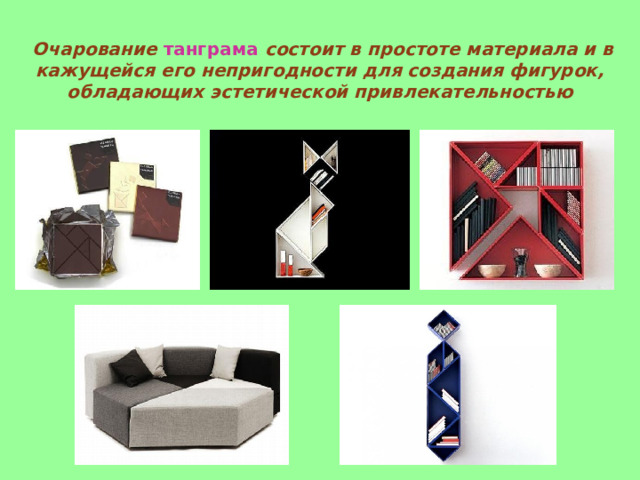       Очарование танграма состоит в простоте материала и в кажущейся его непригодности для создания фигурок, обладающих эстетической привлекательностью    