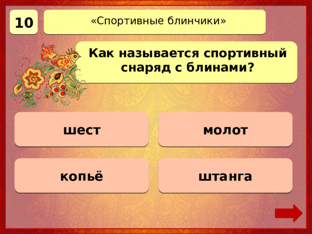 10 «Спортивные блинчики» Как называется спортивный снаряд с блинами? молот 0 баллов шест 0 баллов штанга Верно! 10 баллов 0 баллов копьё 