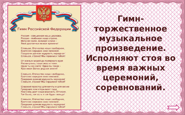 Гимн- торжественное музыкальное произведение. Исполняют стоя во время важных церемоний, соревнований. 