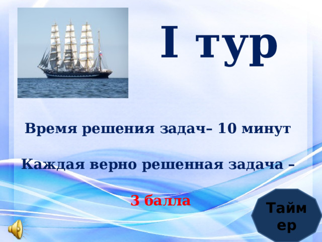  I тур   Время решения задач– 10 минут Каждая верно решенная задача – 3 балла Таймер 