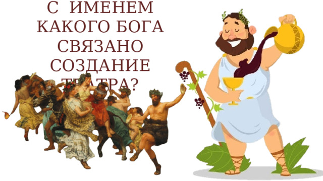 С ИМЕНЕМ КАКОГО БОГА СВЯЗАНО СОЗДАНИЕ ТЕАТРА? 