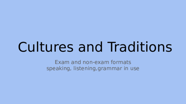  Cultures and Traditions Exam and non-exam formats speaking, listening,grammar in use 