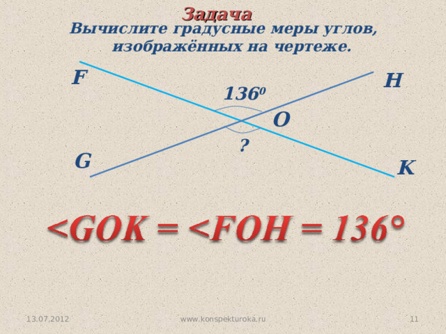 Задача Вычислите градусные меры углов, изображённых на  чертеже . F H 136 0 O   ? G K www.konspekturoka.ru 10 13.07.2012 