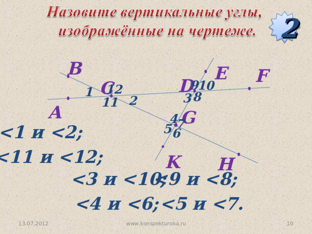 2 B E F D C 9 10 12 1 8 3 2 11 A G 4 7  и  2; 5 6  1  и  12; K H  9  и  8;  3  и  10;  4  и  6;  5  и  7. www.konspekturoka.ru 9 13.07.2012 
