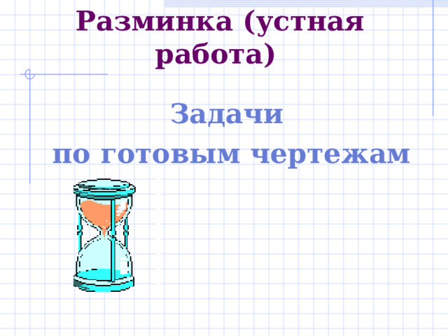 Разминка (устная работа) Задачи по готовым чертежам 