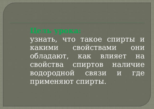 Цель урока: узнать, что такое спирты и какими свойствами они обладают, как влияет на свойства спиртов наличие водородной связи и где применяют спирты. 