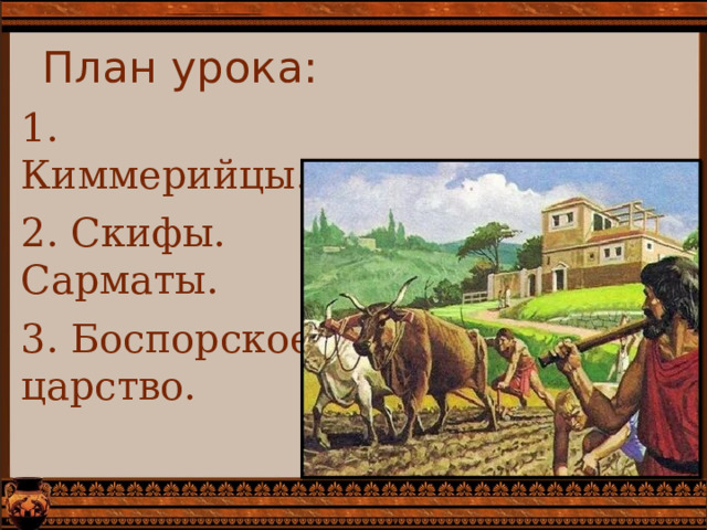 План урока: 1. Киммерийцы. 2. Скифы. Сарматы. 3. Боспорское царство. 