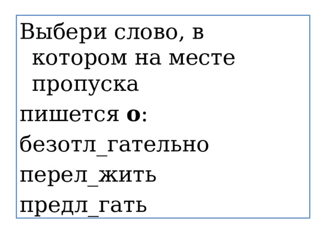Выбери слово, в котором на месте пропуска пишется  о :  безотл_гательно перел_жить предл_гать 