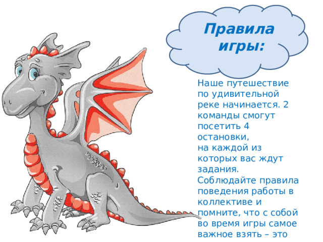Правила игры: Наше путешествие по удивительной реке начинается. 2 команды смогут посетить 4 остановки, на каждой из которых вас ждут задания. Соблюдайте правила поведения работы в коллективе и помните, что с собой во время игры самое важное взять – это хорошее настроение. Удачного пути! 