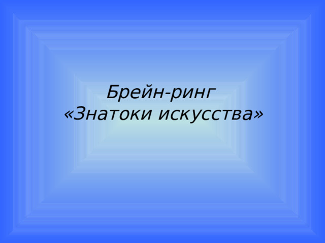 Брейн-ринг  «Знатоки искусства» 