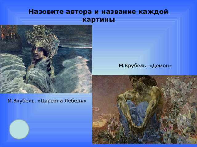 Назовите автора и название каждой картины М.Врубель. «Демон» М.Врубель. «Царевна Лебедь» 