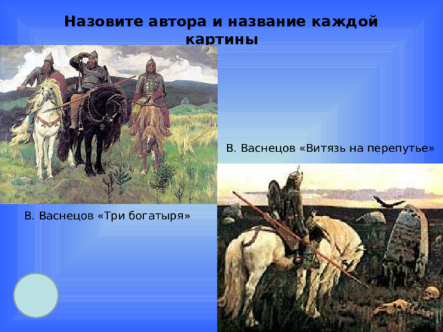 Назовите автора и название каждой картины В. Васнецов «Витязь на перепутье» В. Васнецов «Три богатыря» 