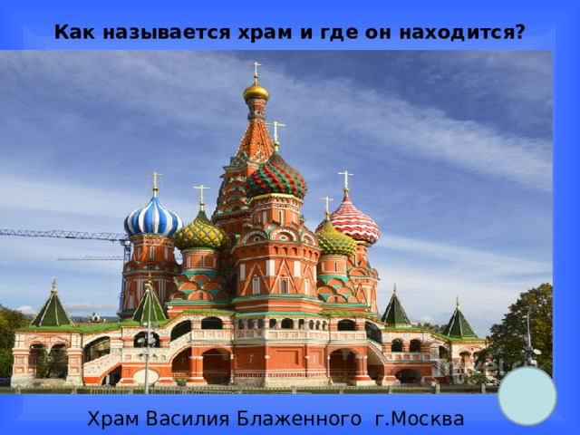 Как называется храм и где он находится?    Храм Василия Блаженного г.Москва 