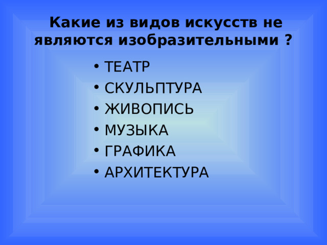  Какие из видов искусств не являются изобразительными ? ТЕАТР СКУЛЬПТУРА ЖИВОПИСЬ МУЗЫКА ГРАФИКА АРХИТЕКТУРА 