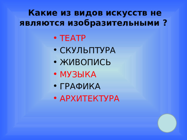  Какие из видов искусств не являются изобразительными ? ТЕАТР СКУЛЬПТУРА ЖИВОПИСЬ МУЗЫКА ГРАФИКА АРХИТЕКТУРА 