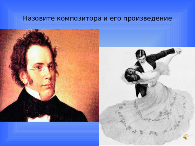 Назовите композитора и его произведение ФРАНЦ ШУБЕРТ. 