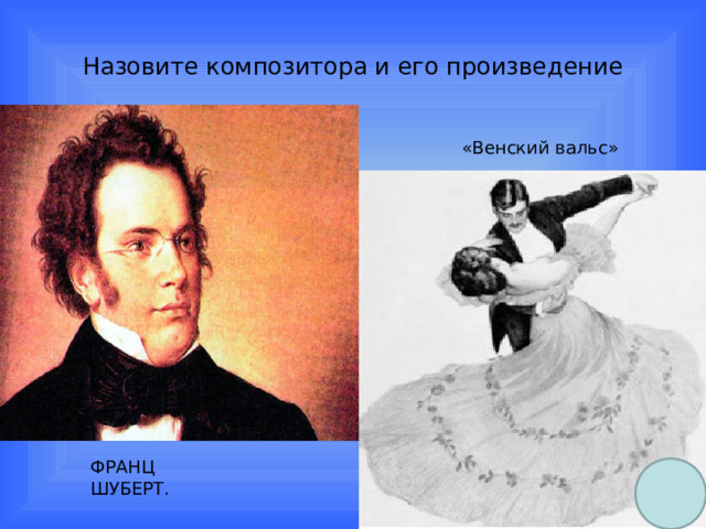 Назовите композитора и его произведение ФРАНЦ ШУБЕРТ. «Венский вальс» ФРАНЦ ШУБЕРТ. 