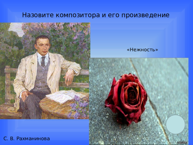 Назовите композитора и его произведение «Нежность»    С. В. Рахманинова  