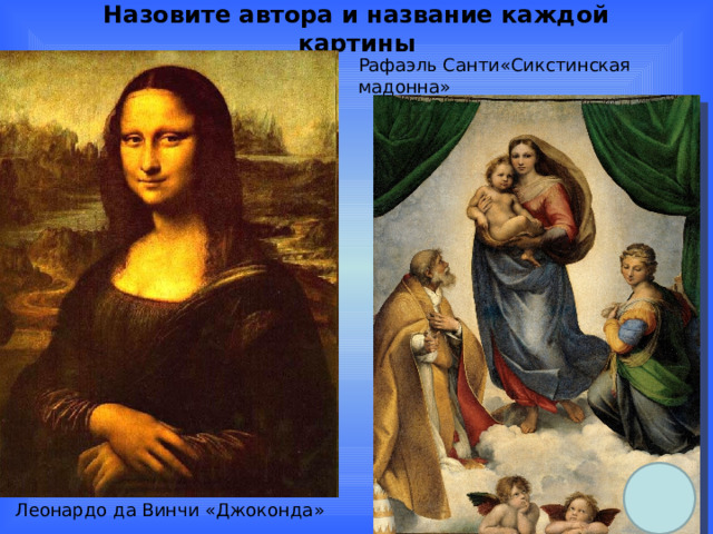 Назовите автора и название каждой картины Рафаэль Санти«Сикстинская мадонна»   Леонардо да Винчи «Джоконда» 