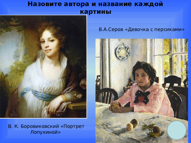 Назовите автора и название каждой картины В.А.Серов «Девочка с персиками» В. К. Боровиковский «Портрет Лопухиной» 