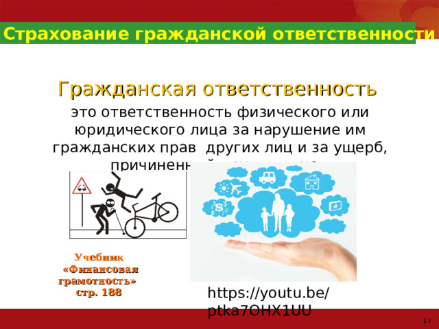 Страхование гражданской ответственности Гражданская ответственность это ответственность физического или юридического лица за нарушение им гражданских прав других лиц и за ущерб, причиненный другим лицам Учебник  «Финансовая грамотность» стр. 188 https://youtu.be/ptka7OHX1UU 