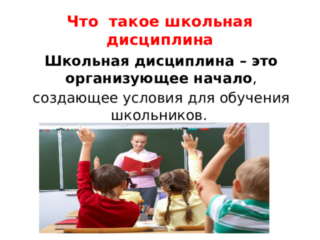 Что такое школьная дисциплина Школьная дисциплина – это организующее начало ,  создающее условия для обучения школьников. 