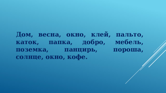 Дом, весна, окно, клей, пальто, каток, папка, добро, мебель, поземка, панцирь, пороша, солнце, окно, кофе. 