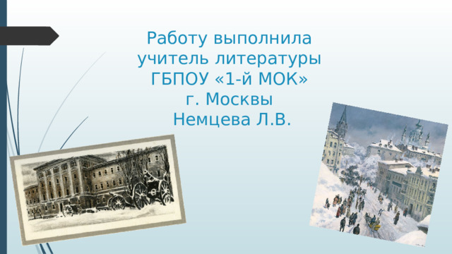 Работу выполнила  учитель литературы  ГБПОУ «1-й МОК»  г. Москвы  Немцева Л.В. 