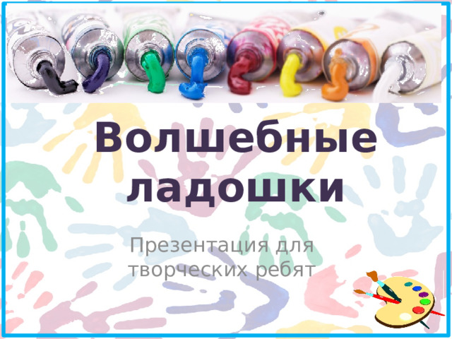 Волшебные ладошки Презентация для творческих ребят 