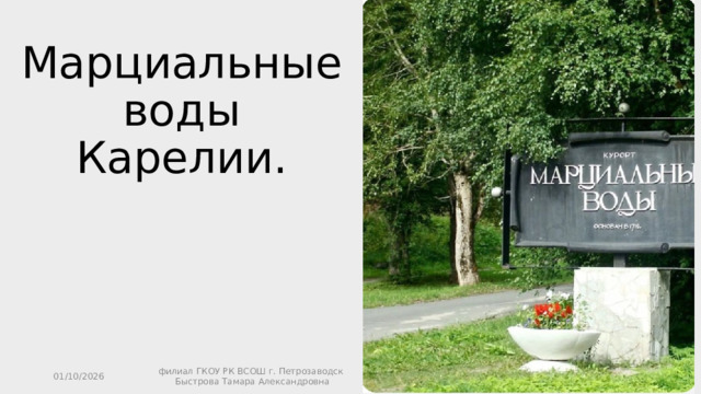 Марциальные воды Карелии. 01/10/2026 филиал ГКОУ РК ВСОШ г. Петрозаводск Быстрова Тамара Александровна 