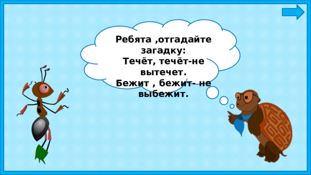 Ребята ,отгадайте загадку: Течёт, течёт-не вытечет. Бежит , бежит- не выбежит. 