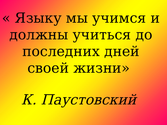 « Языку мы учимся и должны учиться до последних дней своей жизни»   К. Паустовский 