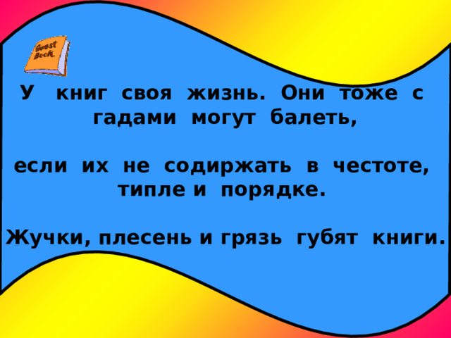 У книг своя жизнь. Они тоже с гадами могут балеть,  если их не содиржать в честоте, типле и порядке.  Жучки, плесень и грязь губят книги. 