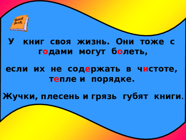 У книг своя жизнь. Они тоже с г о дами могут б о леть,  если их не сод е ржать в ч и стоте, т е пле и порядке.   Жучки, плесень и грязь губят книги . 