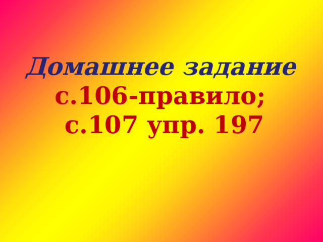  Домашнее задание  с.106-правило;  с.107 упр. 197   
