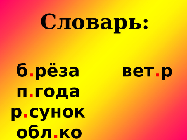 Словарь:    б . рёза вет . р  п . года р . сунок  обл . ко   л . гушка   