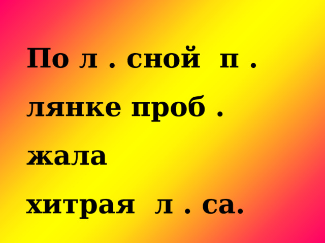 По л . сной п . лянке проб . жала хитрая л . са.  