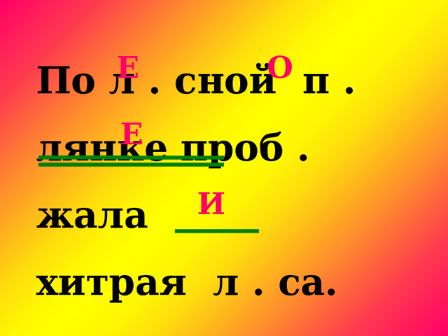 По л . сной п . лянке проб . жала хитрая л . са. Е О Е  И 