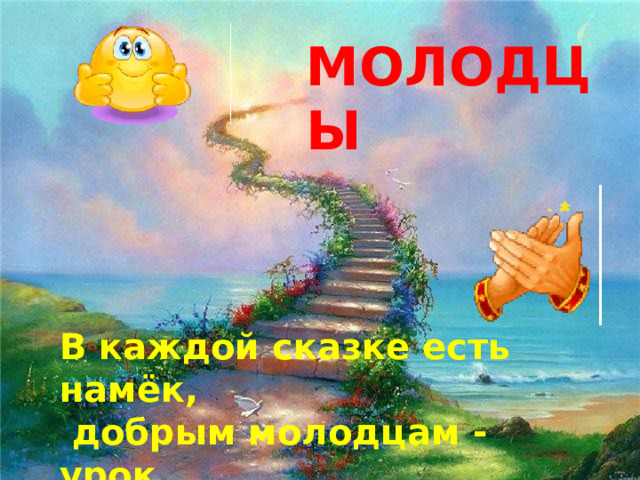 МОЛОДЦЫ  В каждой сказке есть намёк,  добрым молодцам - урок. 