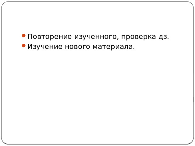 Повторение изученного, проверка дз. Изучение нового материала. 
