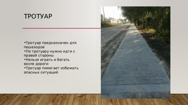 Тротуар Тротуар предназначен для пешеходов По тротуару нужно идти с правой стороны Нельзя играть и бегать возле дороги Тротуар помогает избежать опасных ситуаций 