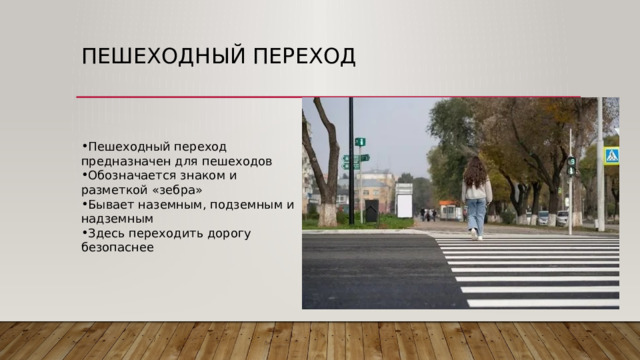 Пешеходный переход Пешеходный переход предназначен для пешеходов Обозначается знаком и разметкой «зебра» Бывает наземным, подземным и надземным Здесь переходить дорогу безопаснее 