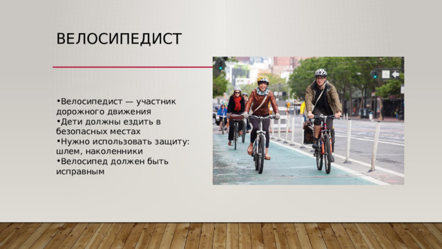 Велосипедист Велосипедист — участник дорожного движения Дети должны ездить в безопасных местах Нужно использовать защиту: шлем, наколенники Велосипед должен быть исправным 